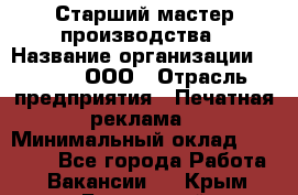 Старший мастер производства › Название организации ­ Gorod, ООО › Отрасль предприятия ­ Печатная реклама › Минимальный оклад ­ 30 000 - Все города Работа » Вакансии   . Крым,Бахчисарай